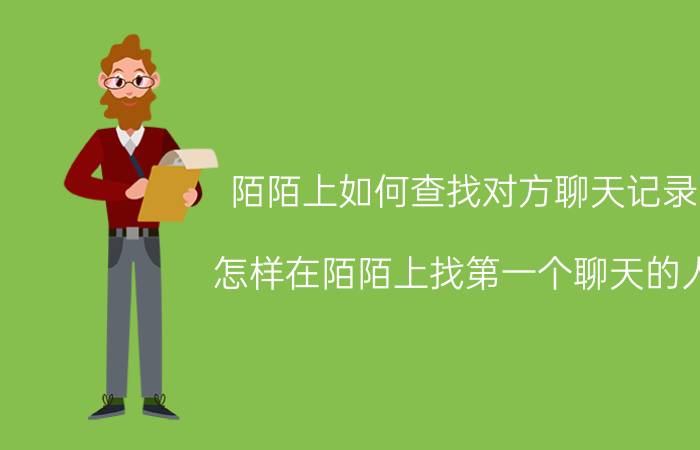 陌陌上如何查找对方聊天记录 怎样在陌陌上找第一个聊天的人？